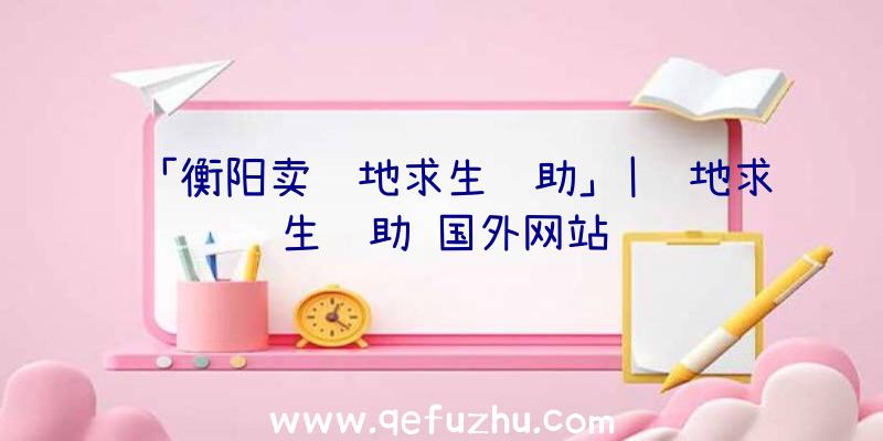 「衡阳卖绝地求生辅助」|绝地求生辅助